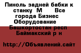   Пиноль задней бабки к станку 1М63. - Все города Бизнес » Оборудование   . Башкортостан респ.,Баймакский р-н